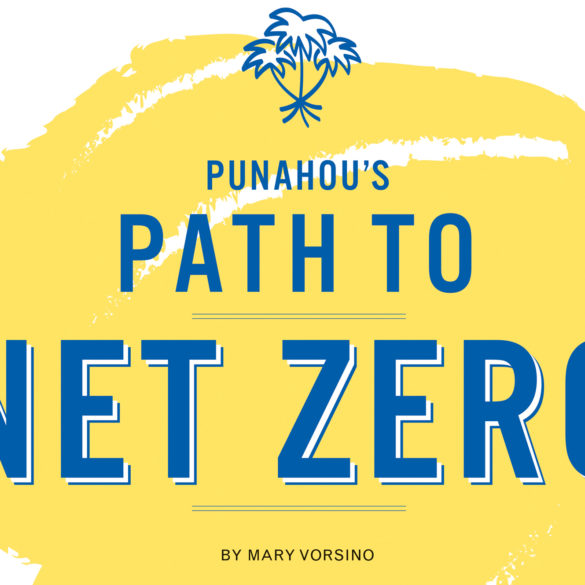 Punahou’s Path to Net Zero. Punahou commits to an ambitious, campus-wide sustainability campaign, involving faculty, staff and students.