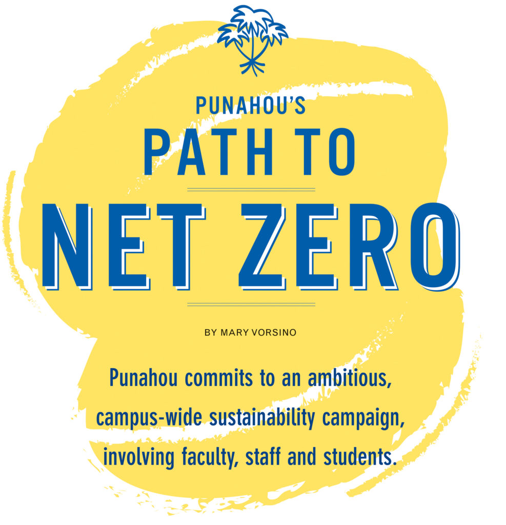 Punahou’s Path to Net Zero. Punahou commits to an ambitious, campus-wide sustainability campaign, involving faculty, staff and students.